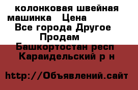 колонковая швейная машинка › Цена ­ 50 000 - Все города Другое » Продам   . Башкортостан респ.,Караидельский р-н